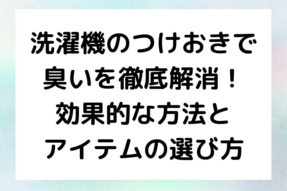 臭いに悩まされている方に向けて、つけおき洗いのコツや、オキシクリーンや重曹などのアイテムを使った臭い対策を紹介します。