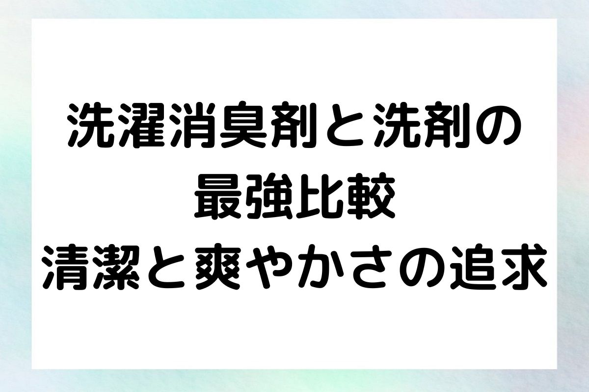 洗濯時の消臭力を高めるための選択肢として洗濯消臭剤と洗濯洗剤 の消臭のどちらが最強が紹介していきます