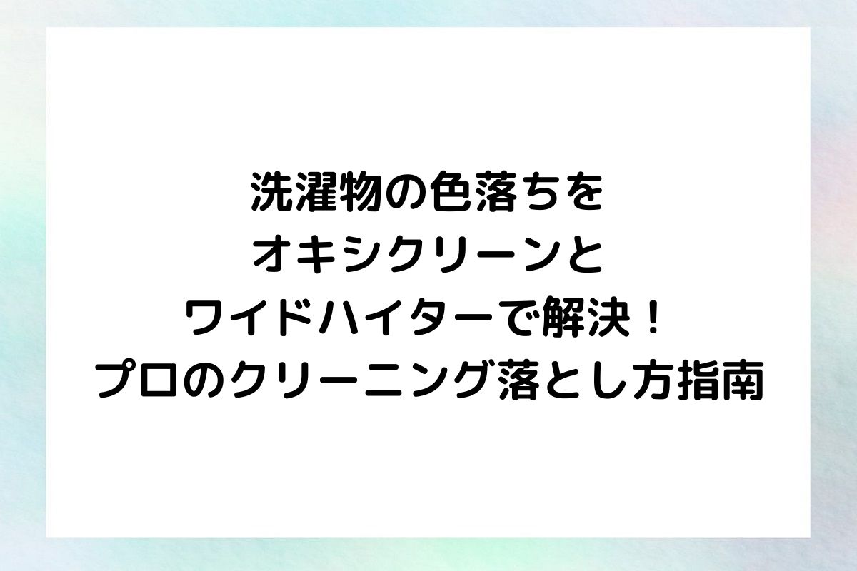 洗濯物の色落ちを簡単に落とす方法と、オキシクリーンやワイドハイターを使った実践的なテクニック、さらにはクリーニングに出す前に試すべきポイントを紹介します。