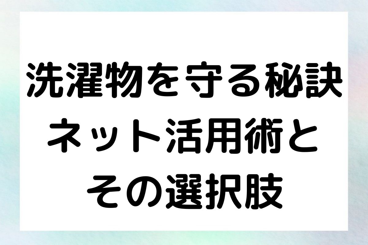 洗濯物をネットに入れるメリット、特にタオルや靴下をネットに入れる意味、そしてネットを使わないとどうなるかについて解説します