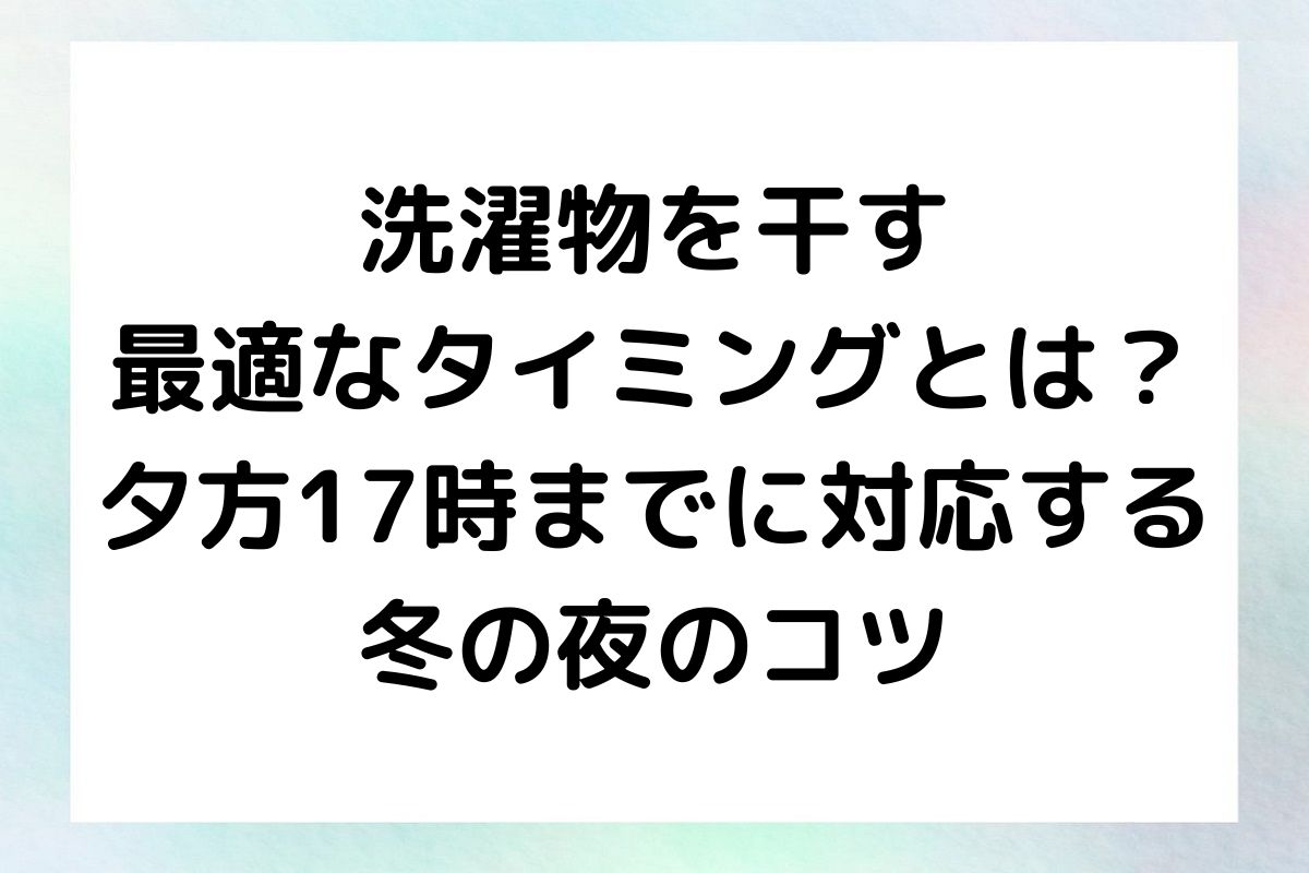 洗濯物を何時までに干すのが最適か、そして夕方や冬の夜に干す際の注意点を、具体的な方法とともに解説していきます。