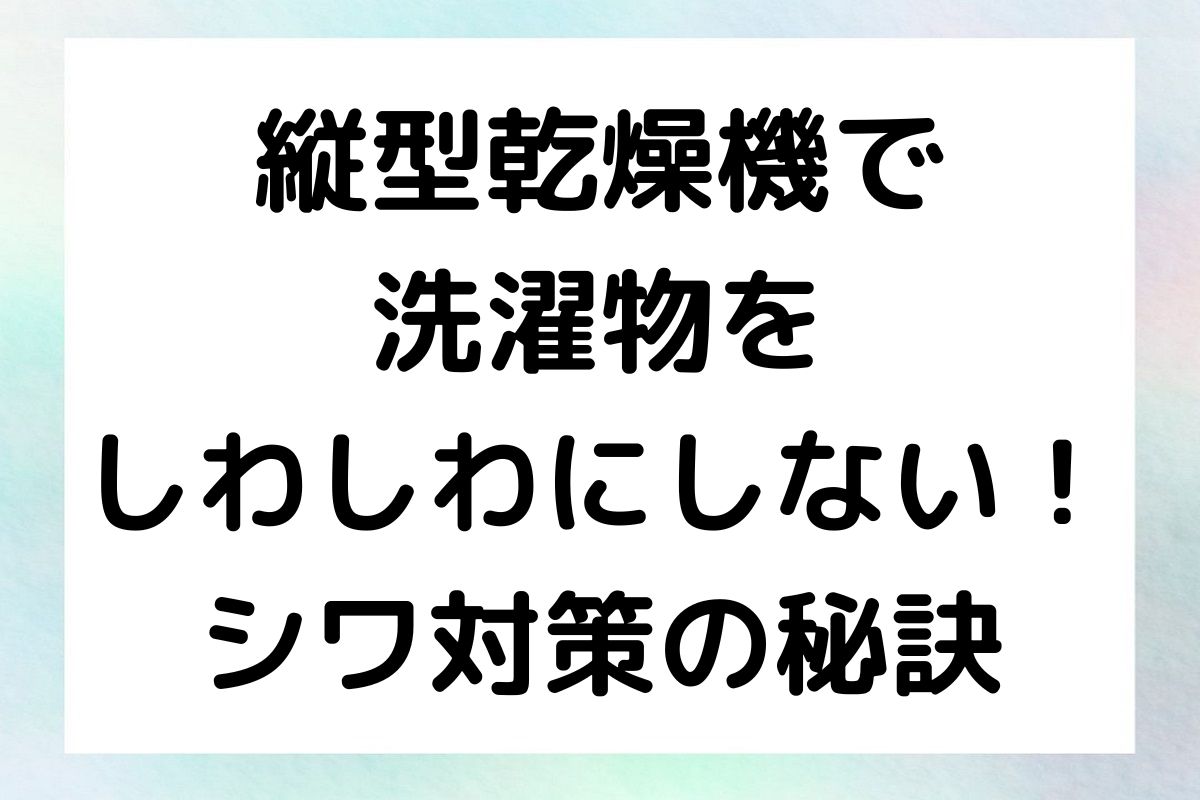 縦型乾燥機で洗濯物をしわしわにしない！シワ対策の秘訣