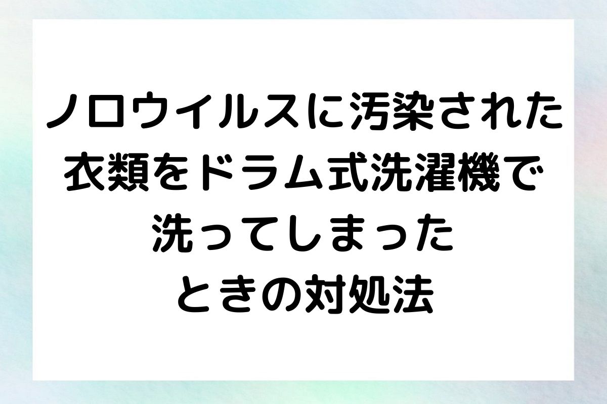 ドラム式洗濯機を使用してノロウイルスに汚染された衣類を安全に洗濯する方法について詳しく解説します。