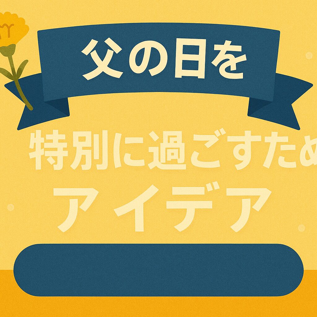 父の日を特別に過ごすためのアイデア